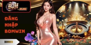 Đăng Ký Bomwin - Các Bước Tạo Tài Khoản Đơn Giản Cho Newbie